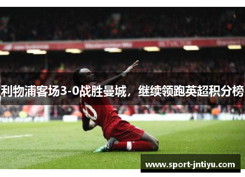 利物浦客场3-0战胜曼城，继续领跑英超积分榜