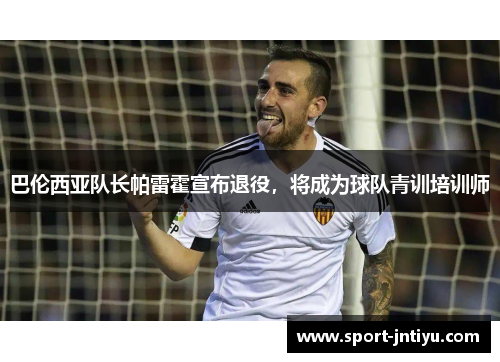 巴伦西亚队长帕雷霍宣布退役，将成为球队青训培训师
