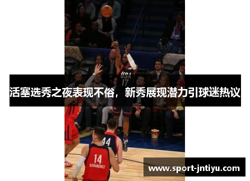 活塞选秀之夜表现不俗，新秀展现潜力引球迷热议