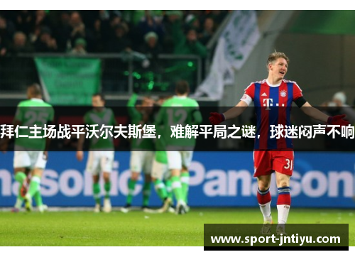 拜仁主场战平沃尔夫斯堡，难解平局之谜，球迷闷声不响