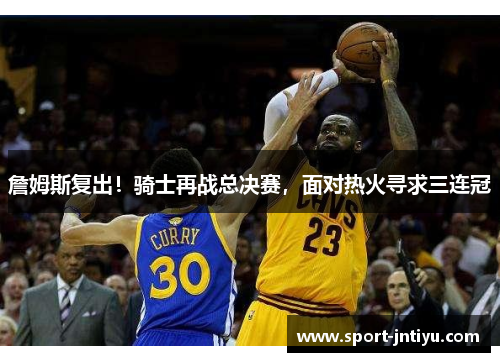 詹姆斯复出！骑士再战总决赛，面对热火寻求三连冠