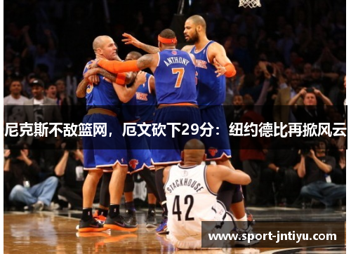 尼克斯不敌篮网，厄文砍下29分：纽约德比再掀风云