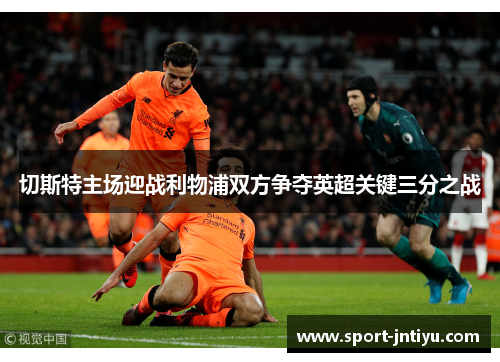 切斯特主场迎战利物浦双方争夺英超关键三分之战