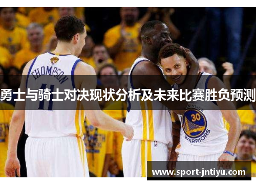 勇士与骑士对决现状分析及未来比赛胜负预测
