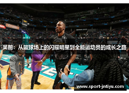 吴前：从篮球场上的闪耀明星到全能运动员的成长之路