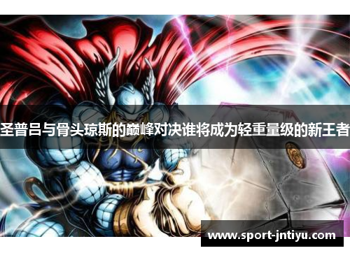 圣普吕与骨头琼斯的巅峰对决谁将成为轻重量级的新王者