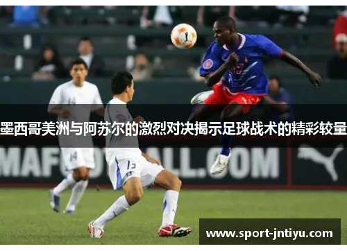 墨西哥美洲与阿苏尔的激烈对决揭示足球战术的精彩较量