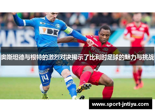 奥斯坦德与根特的激烈对决揭示了比利时足球的魅力与挑战