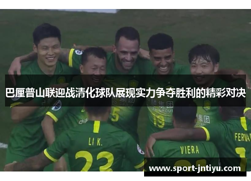 巴厘普山联迎战清化球队展现实力争夺胜利的精彩对决