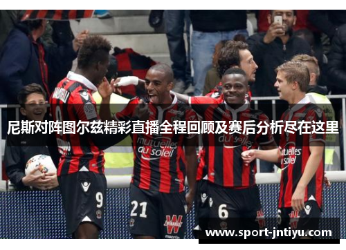 尼斯对阵图尔兹精彩直播全程回顾及赛后分析尽在这里