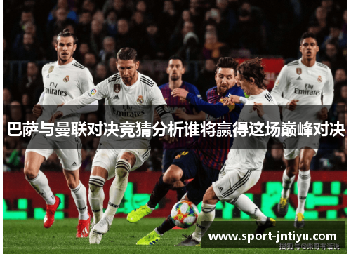巴萨与曼联对决竞猜分析谁将赢得这场巅峰对决