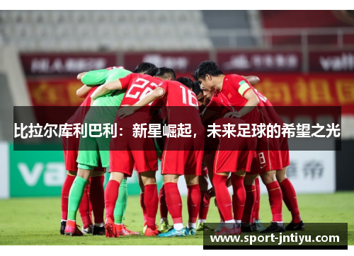 比拉尔库利巴利：新星崛起，未来足球的希望之光