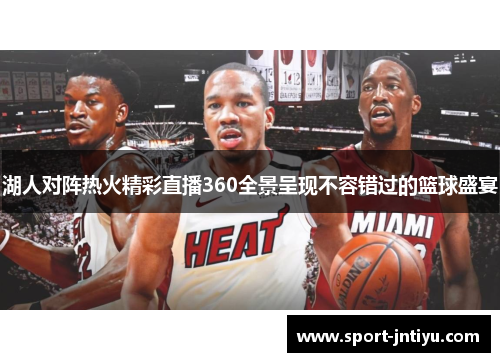 湖人对阵热火精彩直播360全景呈现不容错过的篮球盛宴