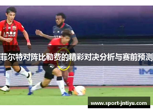 菲尔特对阵比勒费的精彩对决分析与赛前预测