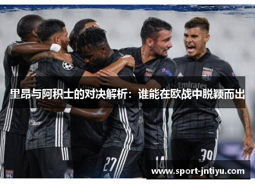 里昂与阿积士的对决解析：谁能在欧战中脱颖而出